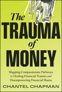 bokomslag The Trauma of Money: Mapping Compassionate Pathways to Healing Financial Wounds and Disempowering Shame