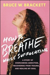 bokomslag How to Breathe While Suffocating: A Story of Overcoming Addiction, Recovering from Trauma, and Healing My Soul
