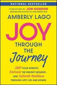 bokomslag Joy Through the Journey: Shift Your Mindset, Embrace the Present Moment, and Cultivate Resilience Through Life's Ups and Downs