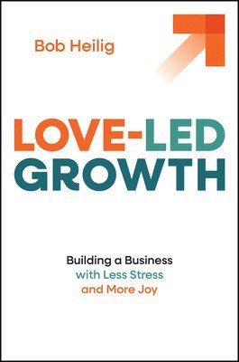 Love-Led Growth: Building a Business with Less Stress and More Joy