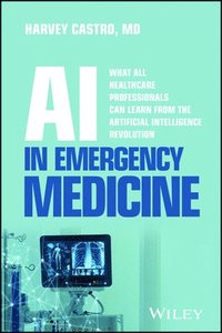 bokomslag AI in Emergency Medicine: What All Healthcare Prof essionals Can Learn from the Artificial Intelligen ce Revolution