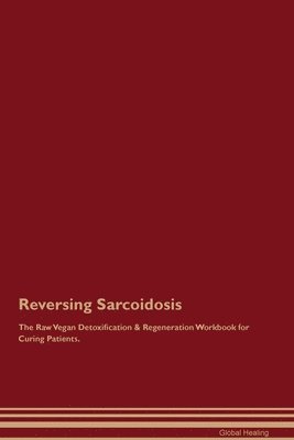 Reversing Sarcoidosis The Raw Vegan Detoxification & Regeneration Workbook for Curing Patients. 1