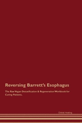 Global Healing - Reversing Barrett's Esophagus The Raw Vegan Detoxification & Regeneration Workbook for Curing Patients., Häftad