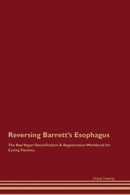 Reversing Barrett's Esophagus The Raw Vegan Detoxification & Regeneration Workbook for Curing Patients. 1