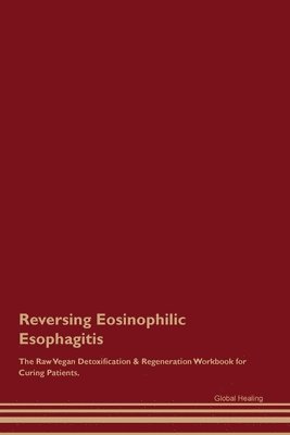 Global Healing - Reversing Eosinophilic Esophagitis The Raw Vegan Detoxification & Regeneration Workbook for Curing Patients., Häftad
