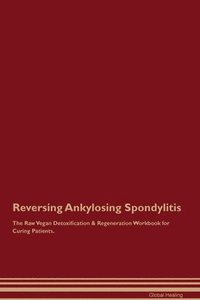 bokomslag Reversing Ankylosing Spondylitis The Raw Vegan Detoxification & Regeneration Workbook for Curing Patients.