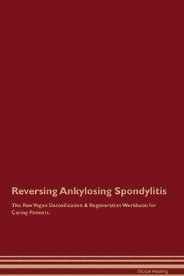 bokomslag Reversing Ankylosing Spondylitis The Raw Vegan Detoxification & Regeneration Workbook for Curing Patients.