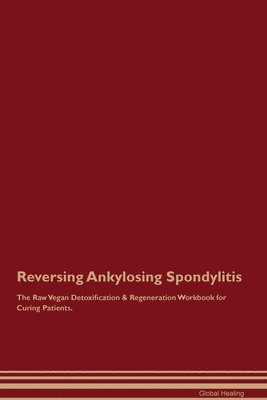 Reversing Ankylosing Spondylitis The Raw Vegan Detoxification & Regeneration Workbook for Curing Patients. 1