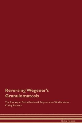 Global Healing - Reversing Wegener's Granulomatosis The Raw Vegan Detoxification & Regeneration Workbook for Curing Patients., Häftad