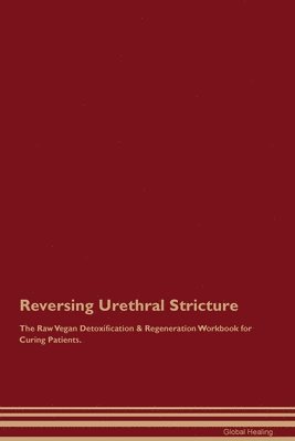 Global Healing - Reversing Urethral Stricture The Raw Vegan Detoxification & Regeneration Workbook for Curing Patients., Häftad