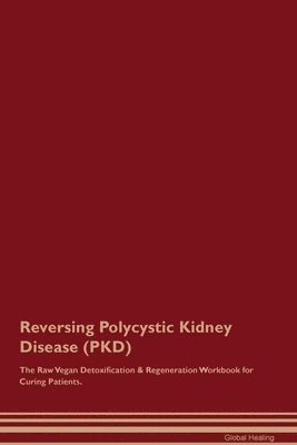 Reversing Polycystic Kidney Disease (PKD) The Raw Vegan Detoxification & Regeneration Workbook for Curing Patients. 1