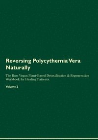 bokomslag Reversing Polycythemia Vera Naturally The Raw Vegan Plant-Based Detoxification & Regeneration Workbook for Healing Patients. Volume 2