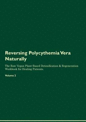 Reversing Polycythemia Vera Naturally The Raw Vegan Plant-Based Detoxification & Regeneration Workbook for Healing Patients. Volume 2 1