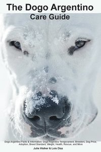 bokomslag The Dogo Argentino Care Guide. Dogo Argentino Facts & Information