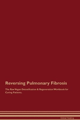 Reversing Pulmonary Fibrosis The Raw Vegan Detoxification & Regeneration Workbook for Curing Patients. 1