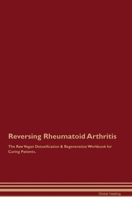 Global Healing - Reversing Rheumatoid Arthritis The Raw Vegan Detoxification & Regeneration Workbook for Curing Patients., Häftad