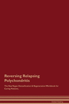 Global Healing - Reversing Relapsing Polychondritis The Raw Vegan Detoxification & Regeneration Workbook for Curing Patients., Häftad