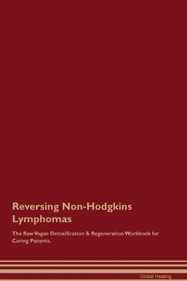 Global Healing - Reversing Non-Hodgkins Lymphomas The Raw Vegan Detoxification & Regeneration Workbook for Curing Patients., Häftad