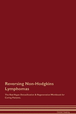 Reversing Non-Hodgkins Lymphomas The Raw Vegan Detoxification & Regeneration Workbook for Curing Patients. 1
