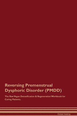 Global Healing - Reversing Premenstrual Dysphoric Disorder (PMDD) The Raw Vegan Detoxification & Regeneration Workbook for Curing Patients., Häftad