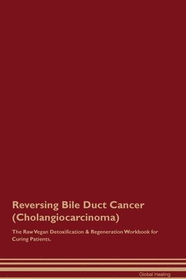 Global Healing - Reversing Bile Duct Cancer (Cholangiocarcinoma) The Raw Vegan Detoxification & Regeneration Workbook for Curing Patients., Häftad
