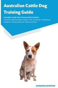 bokomslag Australian Cattle Dog Training Guide Australian Cattle Dog Training Guide Includes