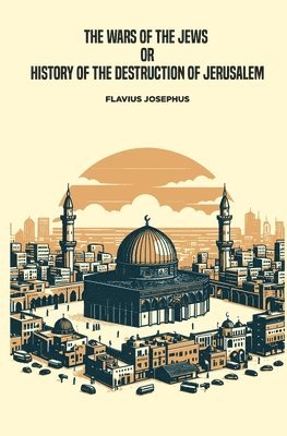Flavius Josephus - Wars of the Jews, or History of the Destruction of Jerusalem, Häftad
