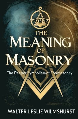 Walter Leslie Wilmshurst - Meaning of Masonry, Häftad