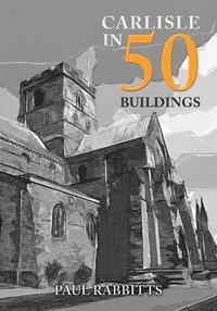 bokomslag Carlisle in 50 Buildings