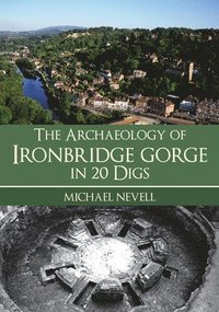bokomslag The Archaeology of Ironbridge Gorge in 20 Digs