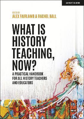 bokomslag What is History Teaching, Now? A practical handbook for all history teachers and educators