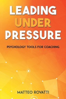 Matteo Rovatti - Leading Under Pressure - Psychology Tools for Coaching, Häftad