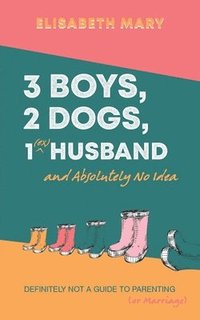 bokomslag 3 Boys, 2 Dogs, 1 (Ex) Husband and Absolutely No Idea