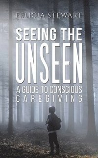 bokomslag Seeing the Unseen - A Guide to Conscious Caregiving