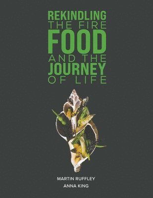Martin Ruffley, Anna King - Rekindling the Fire: Food and The Journey of Life, Häftad
