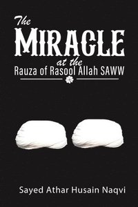 bokomslag The Miracle at the Rauza of Rasool Allah SAWW