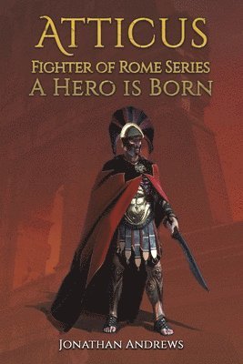 Atticus, Fighter of Rome Series: A Hero is Born