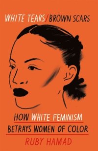 bokomslag White Tears Brown Scars: How White Feminism Betrays Women of Colour