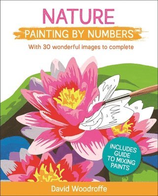 Nature Painting by Numbers: With 30 Wonderful Images to Complete. Includes Guide to Mixing Paints 1