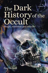 bokomslag The Dark History of the Occult: Magic, Madness and Murder