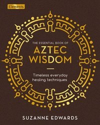 bokomslag The Essential Book of Aztec Wisdom: Timeless Everyday Healing Techniques