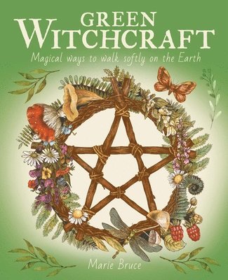 Marie Bruce - Green Witchcraft: Magical Ways to Walk Softly on the Earth, Inbunden