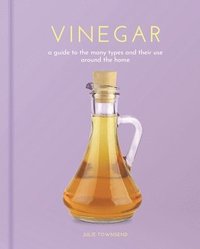 bokomslag Vinegar: A Guide to the Many Types and Their Use Around the Home