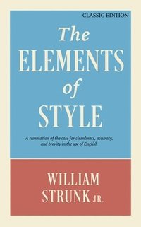 bokomslag The Elements of Style: A Summation of the Case for Cleanliness, Accuracy, and Brevity in the Use of English (Classic Edition)