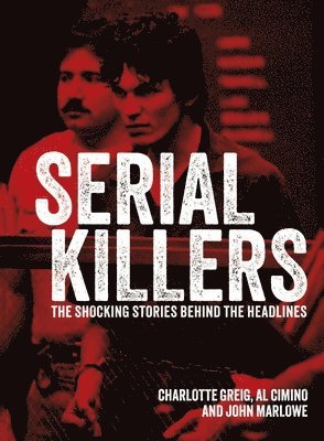 Serial Killers: The Shocking Stories Behind the Headlines 1