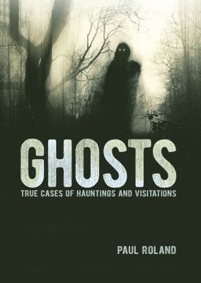 Ghosts: True Cases of Hauntings and Visitations 1