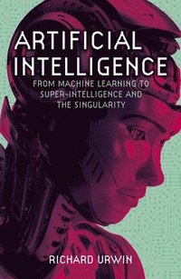 bokomslag Artificial Intelligence: From Machine Learning to Super-Intelligence and the Singularity