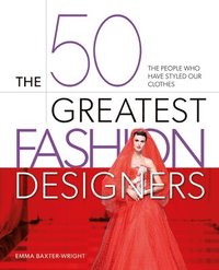 bokomslag The 50 Greatest Fashion Designers: The People Who Have Styled Our Clothes