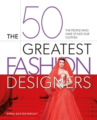 bokomslag The 50 Greatest Fashion Designers: The People Who Have Styled Our Clothes