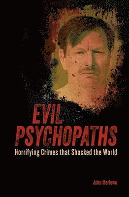 John Marlowe - Evil Psychopaths: Horrifying Crimes That Shocked the World, Häftad